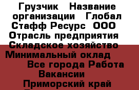 Грузчик › Название организации ­ Глобал Стафф Ресурс, ООО › Отрасль предприятия ­ Складское хозяйство › Минимальный оклад ­ 25 000 - Все города Работа » Вакансии   . Приморский край,Дальнереченск г.